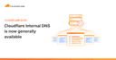 Cloudflare chính thức ra mắt Internal DNS: Bước ngoặt cho hạ tầng mạng doanh nghiệp
