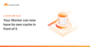 Cloudflare Workers Cache: Bước ngoặt mới cho hiệu năng ứng dụng Server-side Rendering