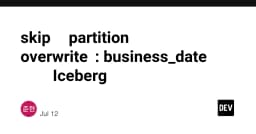 Tối ưu hóa quy trình tái xử lý dữ liệu: Chuyển đổi từ Partition Overwrite sang Apache Iceberg