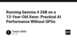 Chạy Gemma 2 26B trên máy chủ Xeon 13 năm tuổi: Hiệu năng thực tế khi không có GPU