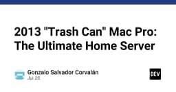 Tái sinh Mac Pro 2013: Giải pháp Home Server hiệu năng cao với thiết kế huyền thoại