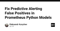 Tối ưu hóa Predictive Alerting: Loại bỏ False Positives trong mô hình Prometheus Python