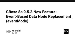Tối ưu hóa hạ tầng dữ liệu: GBase 8a 9.5.3 ra mắt tính năng thay thế Data Node dựa trên sự kiện