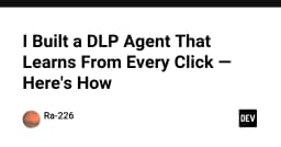 Xây dựng AI Agent chống thất thoát dữ liệu (DLP) tự học qua từng cú click chuột
