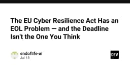 Đạo luật Cyber Resilience Act của EU và bài toán End-of-Life: Những hiểu lầm chết người về thời hạn tuân thủ