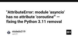 Khắc phục lỗi AttributeError: module 'asyncio' has no attribute 'coroutine' khi nâng cấp lên Python 3.11