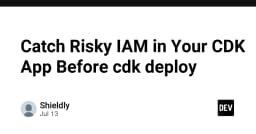 Chủ động kiểm soát rủi ro IAM trong ứng dụng AWS CDK trước khi thực hiện Deploy