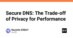 Secure DNS: Đánh đổi quyền riêng tư lấy hiệu năng - Góc nhìn từ kỹ sư hệ thống