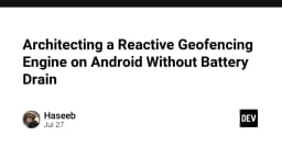 Kiến trúc Geofencing phản hồi trên Android: Giải pháp tối ưu hiệu năng và tiết kiệm pin
