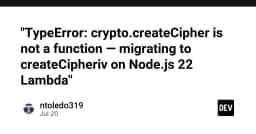 Khắc phục lỗi TypeError: crypto.createCipher khi nâng cấp lên Node.js 22 trên AWS Lambda