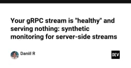 Khi gRPC Stream báo 'Healthy' nhưng dữ liệu không tới: Giải pháp giám sát tổng hợp cho Server-side Streams