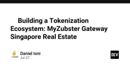 Xây dựng hệ sinh thái Token hóa: Giải pháp Gateway MyZubster cho thị trường bất động sản Singapore