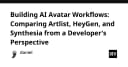 Xây dựng AI Avatar Workflow: So sánh Artlist, HeyGen và Synthesia từ góc nhìn lập trình viên