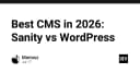 Cuộc chiến CMS 2026: Sanity và WordPress, đâu là lựa chọn tối ưu cho kiến trúc hiện đại?