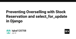 Chống bán quá mức (Overselling) trong Django: Kỹ thuật Stock Reservation và select_for_update
