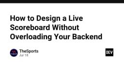 Thiết kế hệ thống Live Scoreboard thời gian thực: Tối ưu hiệu năng mà không làm quá tải Backend