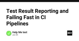 Tối ưu hóa quy trình CI: Chiến lược báo cáo kết quả kiểm thử và cơ chế Fail Fast hiệu quả