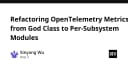 Tái cấu trúc OpenTelemetry Metrics: Từ God Class đến kiến trúc Module hóa theo phân hệ