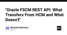 Giải mã Oracle FSCM REST API: Sự chuyển dịch dữ liệu từ HCM và những giới hạn kỹ thuật cần lưu ý