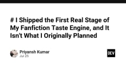 Hành trình xây dựng Fanfiction Taste Engine: Khi kế hoạch ban đầu không còn là đích đến