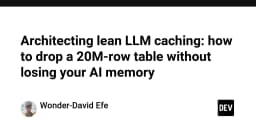 Kiến trúc LLM Caching tinh gọn: Xóa bảng 20 triệu dòng mà không làm mất trí nhớ AI