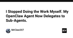 Tạm biệt làm việc thủ công: Cách tôi tối ưu hóa OpenClaw với hệ thống Sub-Agents tự vận hành