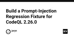 Xây dựng Prompt Injection Regression Fixture cho CodeQL 2.26.0: Bảo mật AI từ gốc