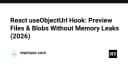 Xây dựng React useObjectUrl Hook: Giải pháp quản lý File và Blob hiệu quả, không rò rỉ bộ nhớ