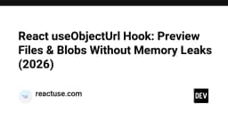 Xây dựng React useObjectUrl Hook: Giải pháp quản lý File và Blob hiệu quả, không rò rỉ bộ nhớ