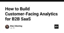 Xây dựng hệ thống phân tích dữ liệu khách hàng (Customer-Facing Analytics) cho B2B SaaS: Hướng dẫn kỹ thuật toàn diện