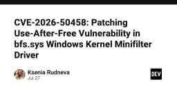 CVE-2026-50458: Phân tích và khắc phục lỗ hổng Use-After-Free trong Driver Minifilter bfs.sys