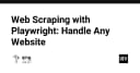 Làm chủ Web Scraping với Playwright: Giải pháp xử lý mọi cấu trúc website phức tạp