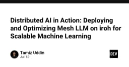 Triển khai AI phân tán: Tối ưu hóa Mesh LLM trên nền tảng Iroh cho Machine Learning quy mô lớn