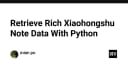 Hướng dẫn kỹ thuật: Tự động hóa trích xuất dữ liệu bài viết từ Xiaohongshu bằng Python