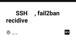 Chặn đứng tấn công SSH phân tán: Kinh nghiệm thực chiến với Fail2Ban Recidive