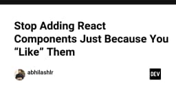 Dừng ngay việc thêm React Components chỉ vì bạn thích: Tối ưu hóa kiến trúc Frontend chuyên nghiệp