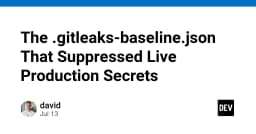 Hiểm họa từ file .gitleaks-baseline.json: Khi sự tiện lợi vô tình làm lộ bí mật sản xuất