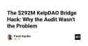 Vụ hack cầu nối KelpDAO trị giá 292 triệu USD: Tại sao kiểm toán không phải là liều thuốc vạn năng?