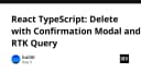 Xây dựng tính năng xóa dữ liệu với Confirmation Modal và RTK Query trong React TypeScript