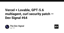 Dev Signal #64: Vercel, Lovable, GPT-5.6 Multiagent và Bản vá bảo mật curl