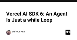 Vercel AI SDK 6 và triết lý Agentic AI: Khi tác nhân thông minh chỉ là một vòng lặp while đơn giản