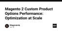 Tối ưu hóa hiệu suất Magento 2: Giải mã bài toán Custom Product Options ở quy mô lớn