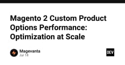 Tối ưu hóa hiệu suất Magento 2: Giải mã bài toán Custom Product Options ở quy mô lớn