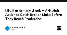 Xây dựng GitHub Action urldn-link-check: Giải pháp tự động hóa phát hiện liên kết hỏng trước khi lên Production