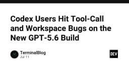 Cảnh báo lỗi Tool-Call và Workspace trên bản build GPT-5.6: Những rào cản kỹ thuật mà lập trình viên cần lưu ý