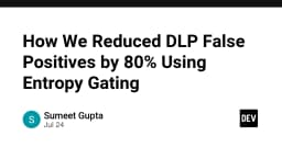 Tối ưu hóa hệ thống DLP: Giảm 80% tỷ lệ dương tính giả bằng kỹ thuật Entropy Gating