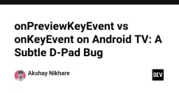 Giải mã lỗi D-Pad trên Android TV: Sự khác biệt tinh tế giữa onPreviewKeyEvent và onKeyEvent