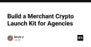 Xây dựng bộ công cụ Crypto Launch Kit cho các Agency: Giải pháp tối ưu hóa quy trình thanh toán