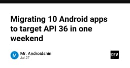 Chiến lược di chuyển 10 ứng dụng Android lên API 36 trong một cuối tuần: Kinh nghiệm thực chiến