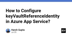Hướng dẫn cấu hình KeyVaultReferenceIdentity trong Azure App Service: Tối ưu bảo mật và quản lý định danh